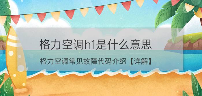 格力空调h1是什么意思 格力空调常见故障代码介绍【详解】